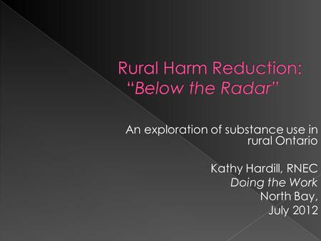 An exploration of substance use in rural Ontario Kathy Hardill, RNEC Doing the Work North Bay, July 2012.