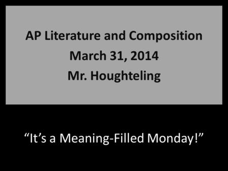 “It’s a Meaning-Filled Monday!” AP Literature and Composition March 31, 2014 Mr. Houghteling.