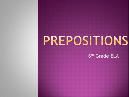 6 th Grade ELA. Prepositions are words that show location OR a relationship between a noun and another word.