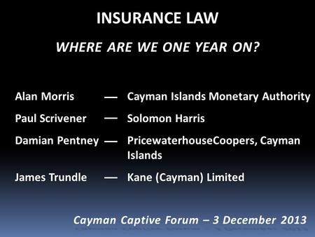 INSURANCE LAW WHERE ARE WE ONE YEAR ON? Alan Morris Cayman Islands Monetary AuthorityAlan Morris Cayman Islands Monetary Authority Paul Scrivener Solomon.