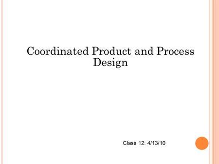 Coordinated Product and Process Design Class 12: 4/13/10.