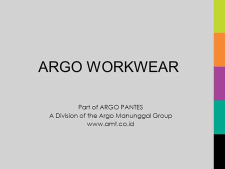 ARGO WORKWEAR Part of ARGO PANTES A Division of the Argo Manunggal Group www.amt.co.id.