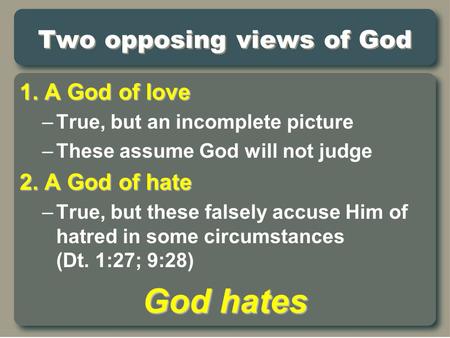 Two opposing views of God 1. A God of love –True, but an incomplete picture –These assume God will not judge 2. A God of hate –True, but these falsely.