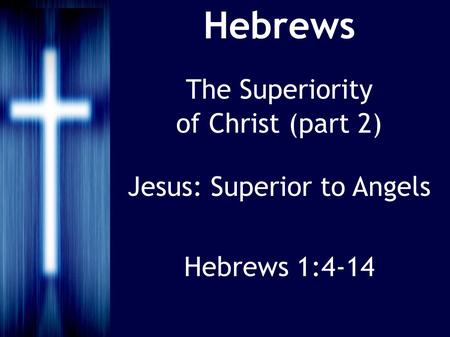 Hebrews The Superiority of Christ (part 2) Jesus: Superior to Angels Hebrews 1:4-14.