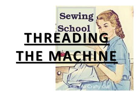 THREADING THE MACHINE.