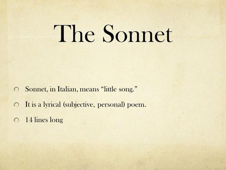 The Sonnet Sonnet, in Italian, means “little song.” It is a lyrical (subjective, personal) poem. 14 lines long.