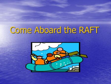 Come Aboard the RAFT. What is a RAFT assignment? (Santa, 1988) R = Role of the writer – Is he/she a reporter, observer, or eyewitness? A = Audience –