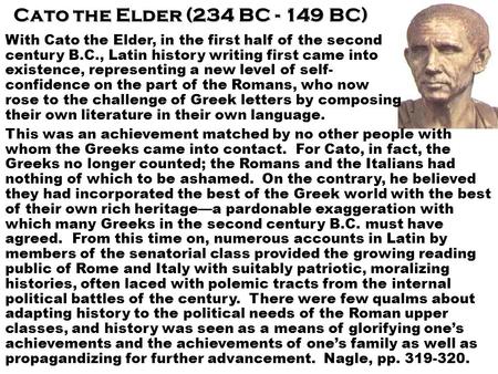 Cato the Elder (234 BC - 149 BC) With Cato the Elder, in the first half of the second century B.C., Latin history writing first came into existence, representing.