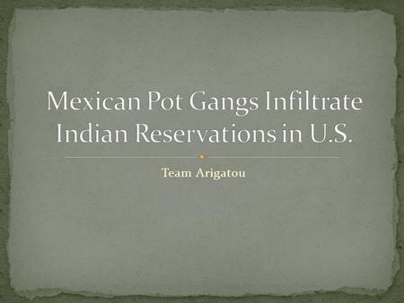 Team Arigatou. o Cultivating marijuana in Indian country represents a new twist in the decades-old illicit drug trade between Mexico and the U.S. o For.