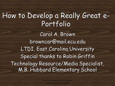 How to Develop a Really Great e Portfolio Brown & Griffin How to Develop a Really Great e- Portfolio Carol A. Brown LTDI, East Carolina.