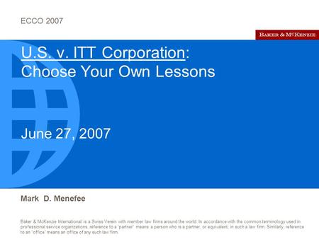 ECCO 2007 Baker & McKenzie International is a Swiss Verein with member law firms around the world. In accordance with the common terminology used in professional.