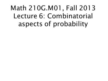 Math 210G.M01, Fall 2013 Lecture 6: Combinatorial aspects of probability.