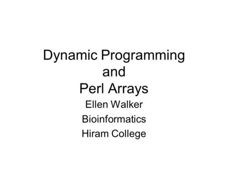 Dynamic Programming and Perl Arrays Ellen Walker Bioinformatics Hiram College.