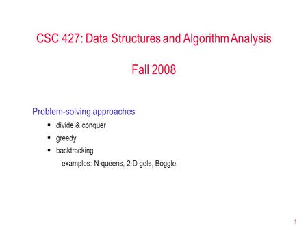 1 CSC 427: Data Structures and Algorithm Analysis Fall 2008 Problem-solving approaches  divide & conquer  greedy  backtracking examples: N-queens, 2-D.