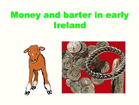 Money and barter in early Ireland. Barter Before the Vikings came to Ireland, Irish people traded their goods in a system known as “barter”. Each animal.