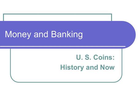 Money and Banking U. S. Coins: History and Now. The Penny Face of coin Lincoln’s portrait Date minted Words: “Liberty” and “In God We Trust” Back of coin.