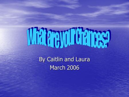 By Caitlin and Laura March 2006 I this unit we learned about Probability and the chances of certain events happening.We conducted several experiments,