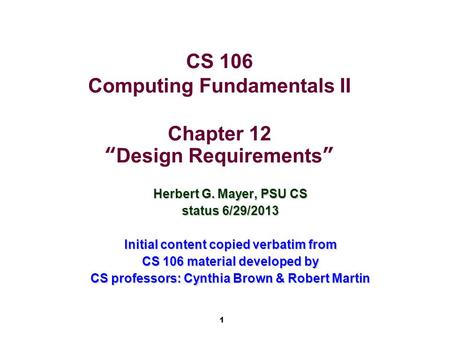 1 CS 106 Computing Fundamentals II Chapter 12 “Design Requirements” Herbert G. Mayer, PSU CS status 6/29/2013 Initial content copied verbatim from CS 106.