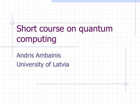 Short course on quantum computing Andris Ambainis University of Latvia.