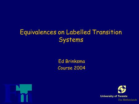 Equivalences on Labelled Transition Systems Ed Brinksma Course 2004.