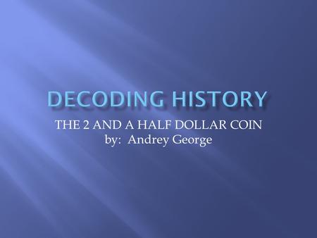 THE 2 AND A HALF DOLLAR COIN by: Andrey George. THE COIN The 2 ½ dollar coin was the first coin to start the Mexican war. In 1848, the coin was made from.