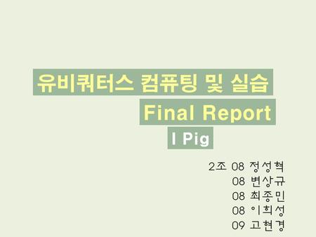 유비쿼터스 컴퓨팅 및 실습 Final Report I Pig 2조 08 정성혁 08 변상규 08 최종민 08 이희성