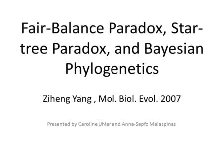 Fair-Balance Paradox, Star- tree Paradox, and Bayesian Phylogenetics Ziheng Yang, Mol. Biol. Evol. 2007 Presented by Caroline Uhler and Anna-Sapfo Malaspinas.