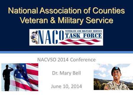 NACVSO 2014 Conference Dr. Mary Bell June 10, 2014 National Association of Counties Veteran & Military Service.