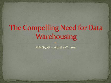 MMG508 – April 17 th, 2011. Understand the desperate need for strategic information Recognize the information crisis at every enterprise Distinguish between.