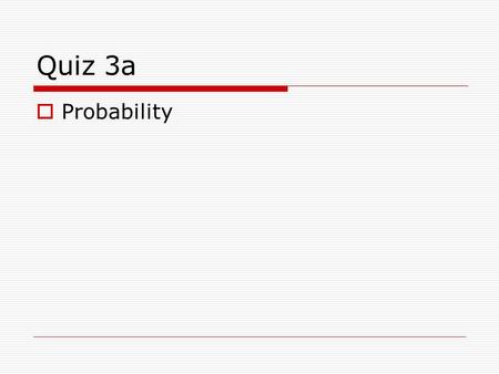 Quiz 3a  Probability. 1. What is the probability of selecting a spade from a deck of 52 cards? a) 1/4 b) 1/2 c) 10/52 d) 1/13.