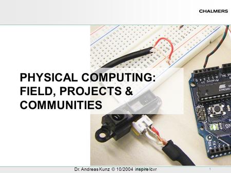 2008-09-17 1 Dr. Andreas Kunz © 10/2004 inspire icvr PHYSICAL COMPUTING: FIELD, PROJECTS & COMMUNITIES.