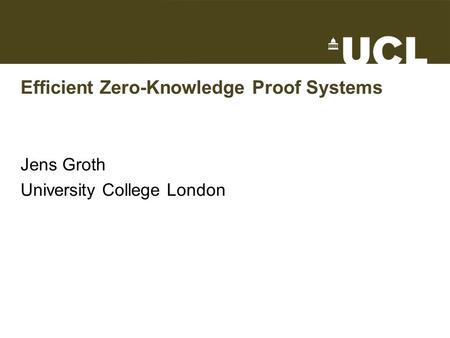 Efficient Zero-Knowledge Proof Systems Jens Groth University College London.