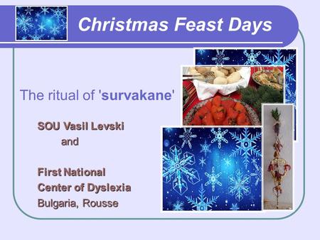 Christmas Feast Days The ritual of 'survakane' SOU Vasil Levski and and First National Center of Dyslexia Bulgaria, Rousse.