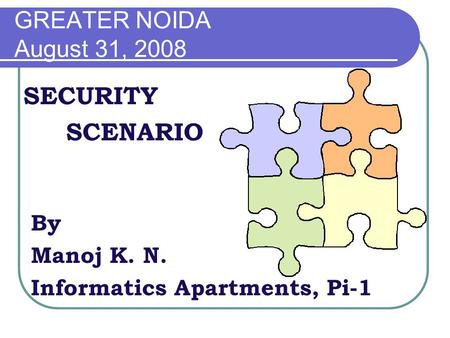 GREATER NOIDA August 31, 2008 SECURITY SCENARIO By Manoj K. N. Informatics Apartments, Pi-1.