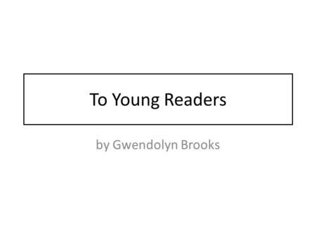 To Young Readers by Gwendolyn Brooks.