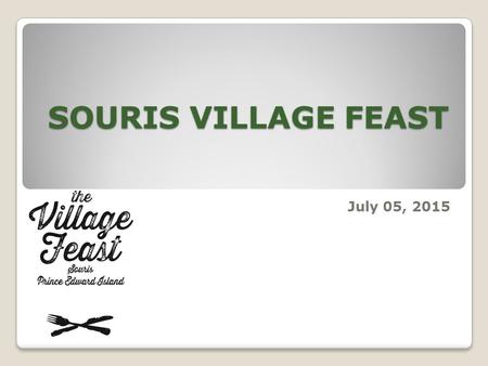 SOURIS VILLAGE FEAST July 05, 2015. Village Feast is a business /community-based volunteer fundraiser which assists children with needs both locally and.