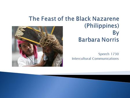 Speech 1730 Intercultural Communications.  Filipino Catholicism  Statue of Jesus Christ  The Feast of the Black Nazarene  Conclusion  Video of the.