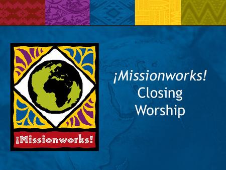 ¡Missionworks! Closing Worship. Gathering Music Invitation to Learn and to Listen God, who comes as the disturbing comforter, shatter the rigid preconceptions.