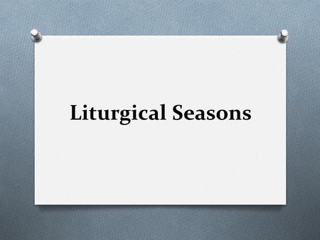 Liturgical Seasons. Two Types of Time O Chronos = the time we can measure. O Kairos = the Lord’s time.