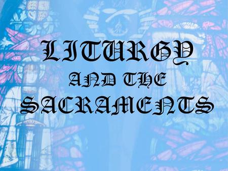 LITURGY AND THE SACRAMENTS