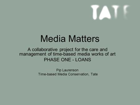 Media Matters A collaborative project for the care and management of time-based media works of art PHASE ONE - LOANS Pip Laurenson Time-based Media Conservation,