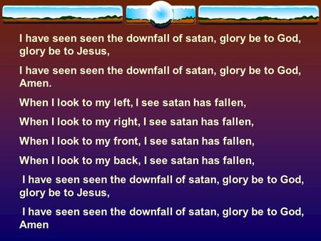 I have seen seen the downfall of satan, glory be to God, Amen.