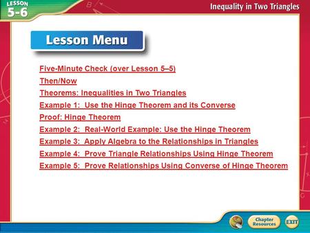 Lesson Menu Five-Minute Check (over Lesson 5–5) Then/Now Theorems: Inequalities in Two Triangles Example 1: Use the Hinge Theorem and its Converse Proof: