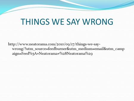 THINGS WE SAY WRONG  wrong/?utm_source=feedburner&utm_medium= &utm_camp aign=Feed%3A+Neatorama+%28Neatorama%29.