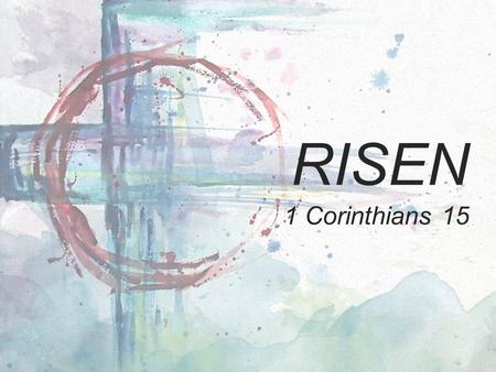 RISEN 1 Corinthians 15. HISTORICITY OF THE RESURRECTION ① Jesus died ② Jesus was buried ③ Jesus was raised ④ Resurrection was predicted ⑤ Jesus appeared.