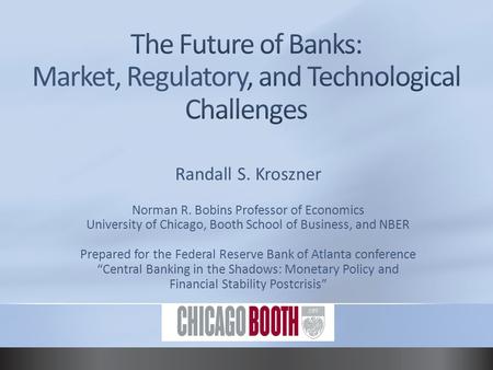 Randall S. Kroszner Norman R. Bobins Professor of Economics University of Chicago, Booth School of Business, and NBER Prepared for the Federal Reserve.