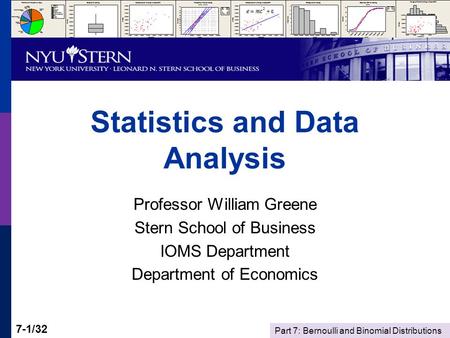 Part 7: Bernoulli and Binomial Distributions 7-1/32 Statistics and Data Analysis Professor William Greene Stern School of Business IOMS Department Department.