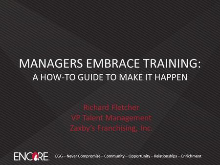 EGG – Never Compromise – Community – Opportunity – Relationships – Enrichment Richard Fletcher VP Talent Management Zaxby’s Franchising, Inc. MANAGERS.