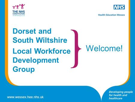 Www.wessex.hee.nhs.uk Investment Plan 2013/14 Dorset and South Wiltshire Local Workforce Development Group Welcome!