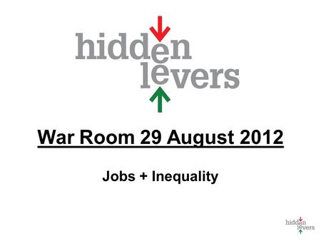 War Room 29 August 2012 Jobs + Inequality. War Room Monthly macro discussion Using tools in context Update on HiddenLevers Features Your feedback welcome.